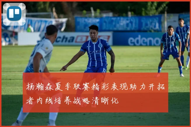 杨瀚森夏季联赛精彩表现助力开拓者内线培养战略清晰化
