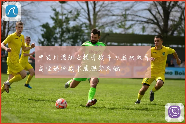 申花外援组合提升战斗力成功放弃高位逼抢战术展现新风貌