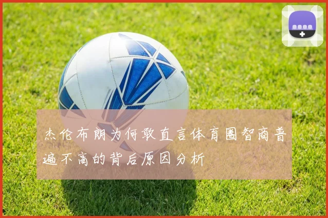 杰伦布朗为何敢直言体育圈智商普遍不高的背后原因分析