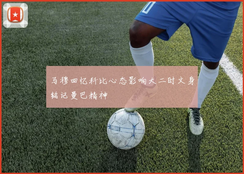 马穆回忆科比心态影响大二时文身铭记曼巴精神