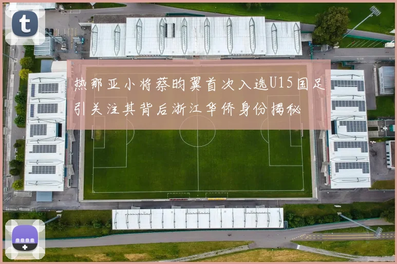 热那亚小将蔡昀翼首次入选U15国足引关注其背后浙江华侨身份揭秘