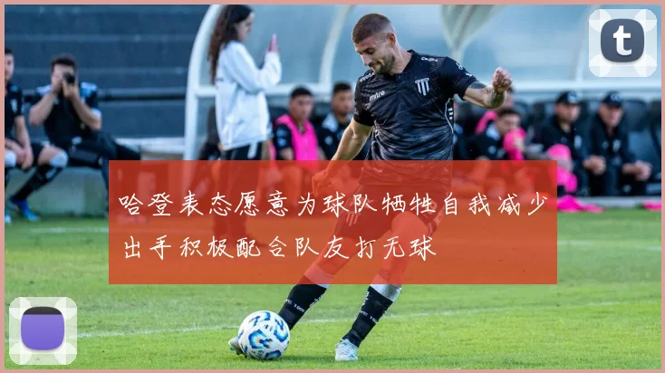 哈登表态愿意为球队牺牲自我减少出手积极配合队友打无球